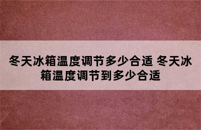 冬天冰箱温度调节多少合适 冬天冰箱温度调节到多少合适